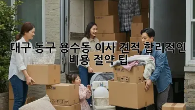 대구 동구 용수동 이사 견적: 합리적인 비용 절약 팁