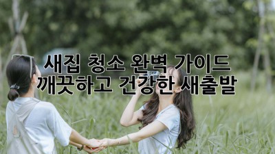 새집 청소 완벽 가이드: 깨끗하고 건강한 새출발!